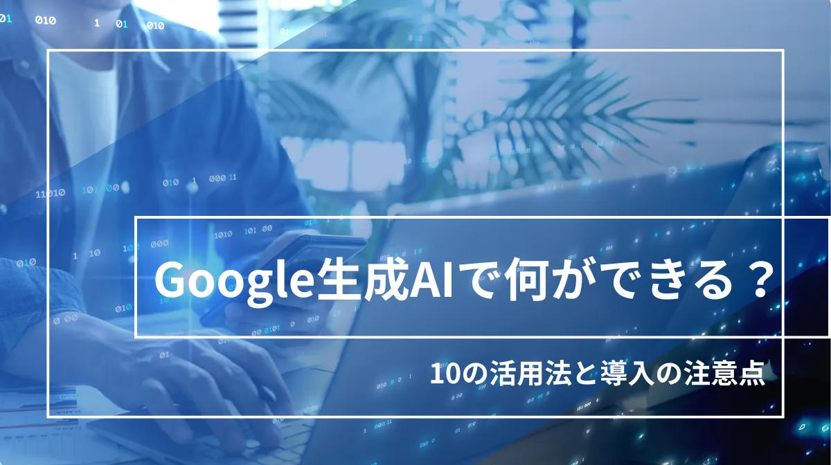 Google生成AIで何ができる？10の活用法と導入の注意点の画像
