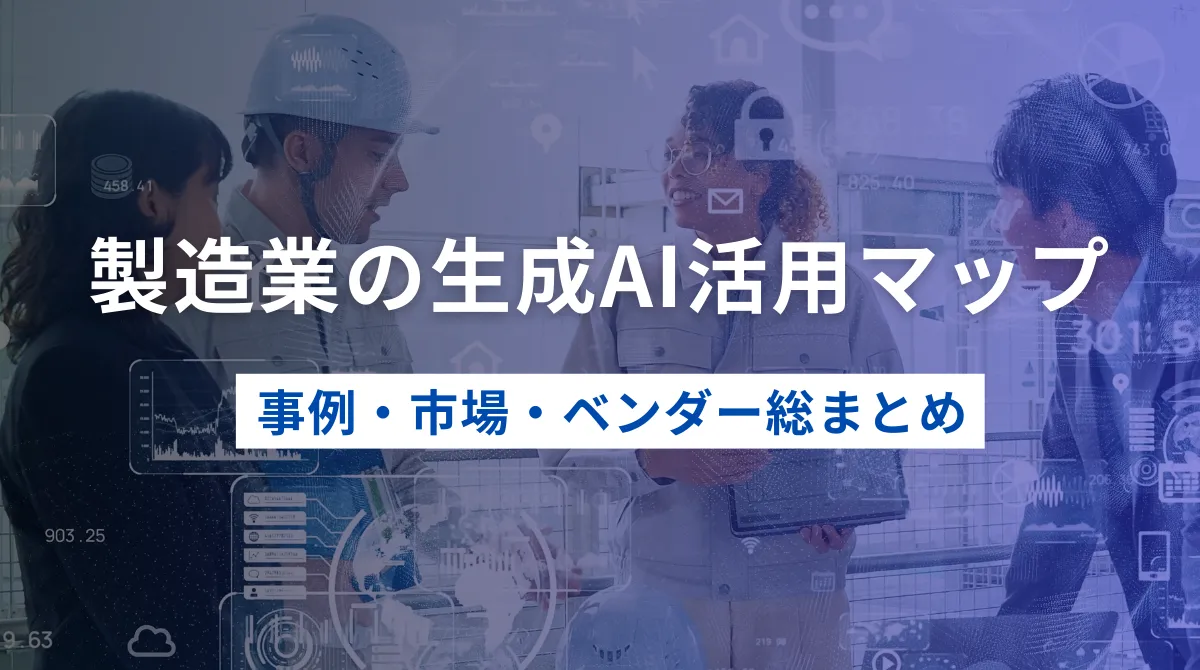製造業の生成AI活用マップ｜事例・市場・ベンダー総まとめの画像